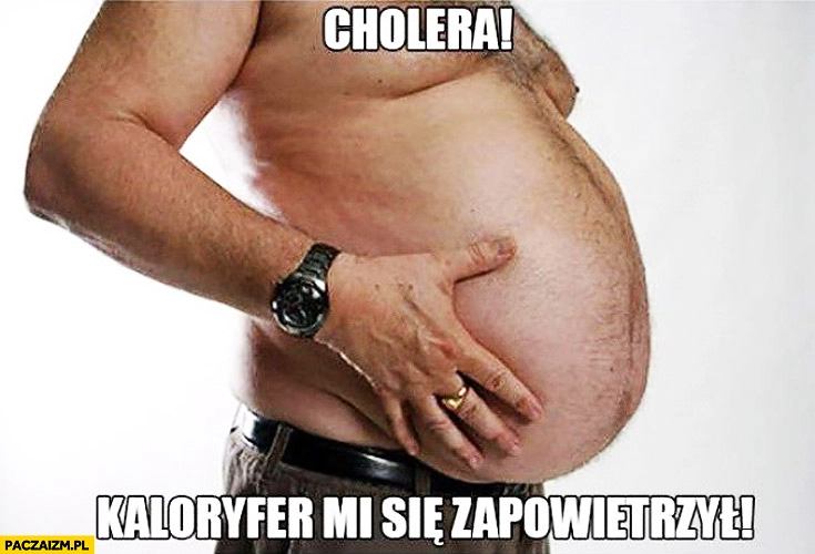 
    Cholera kaloryfer mi się zapowietrzył gruby brzuch