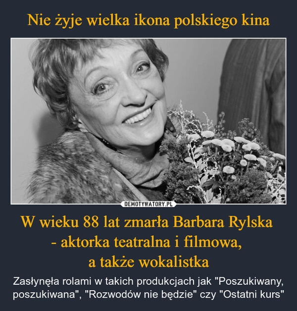 
    Nie żyje wielka ikona polskiego kina W wieku 88 lat zmarła Barbara Rylska 
- aktorka teatralna i filmowa, 
a także wokalistka