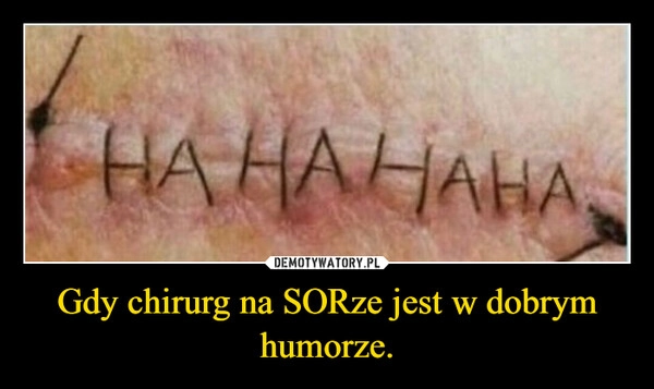 
    Gdy chirurg na SORze jest w dobrym humorze.