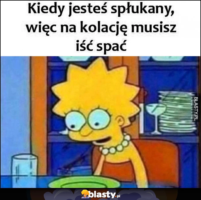 
    Kiedy jesteś spłukany więc na kolację musisz iść spać Lisa Simpson