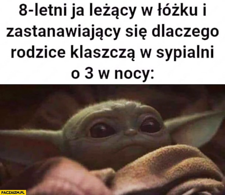 
    Yoda 8letni ja leżący w łóżku i zastanawiający się dlaczego rodzice klaszczą w sypialni o 3 w nocy
