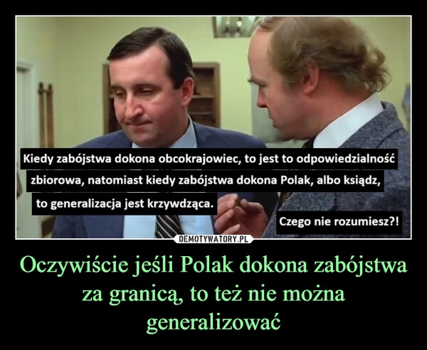 
    Oczywiście jeśli Polak dokona zabójstwa za granicą, to też nie można generalizować