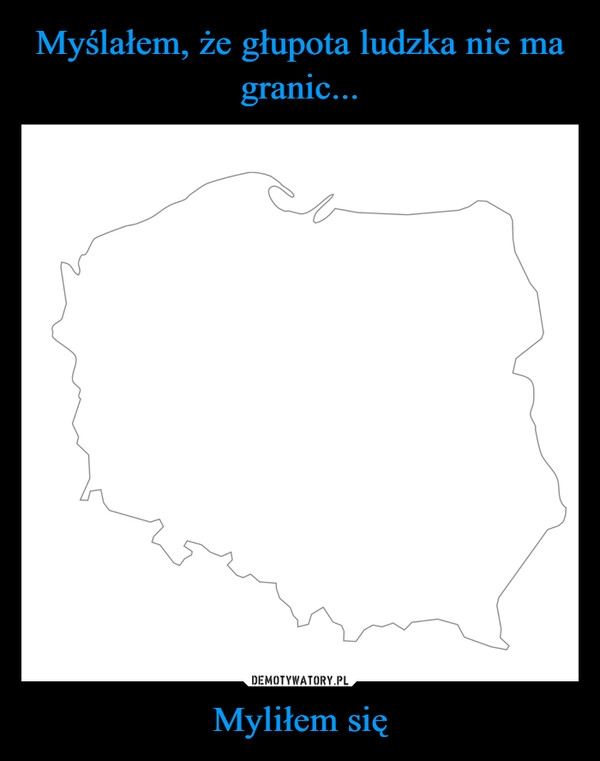 
    Myślałem, że głupota ludzka nie ma granic... Myliłem się