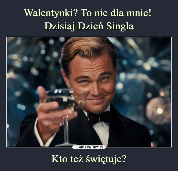 
    Walentynki? To nie dla mnie! 
Dzisiaj Dzień Singla Kto też świętuje?