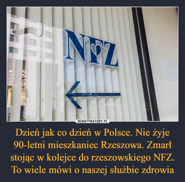 
    Dzień jak co dzień w Polsce. Nie żyje 90-letni mieszkaniec Rzeszowa. Zmarł stojąc w kolejce do rzeszowskiego NFZ. To wiele mówi o naszej służbie zdrowia