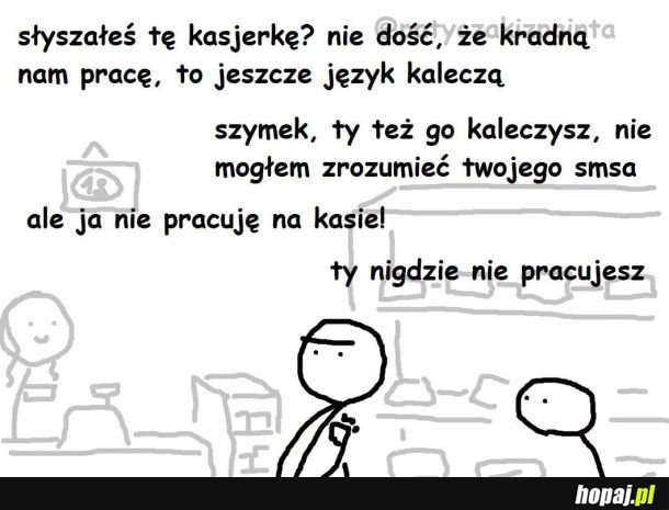 
    Słyszałeś tę kasjerkę?