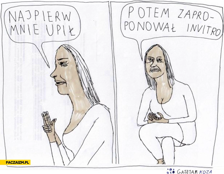 
    Najpierw mnie upił a potem zaproponował invitro