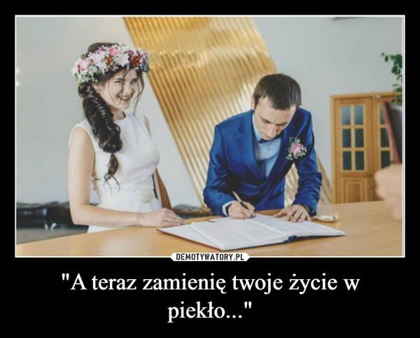 
    "A teraz zamienię twoje życie w piekło..."