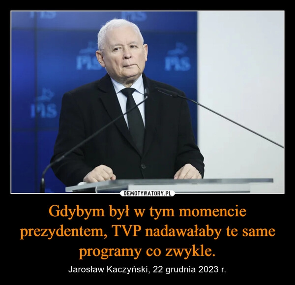 
    Gdybym był w tym momencie prezydentem, TVP nadawałaby te same programy co zwykle.