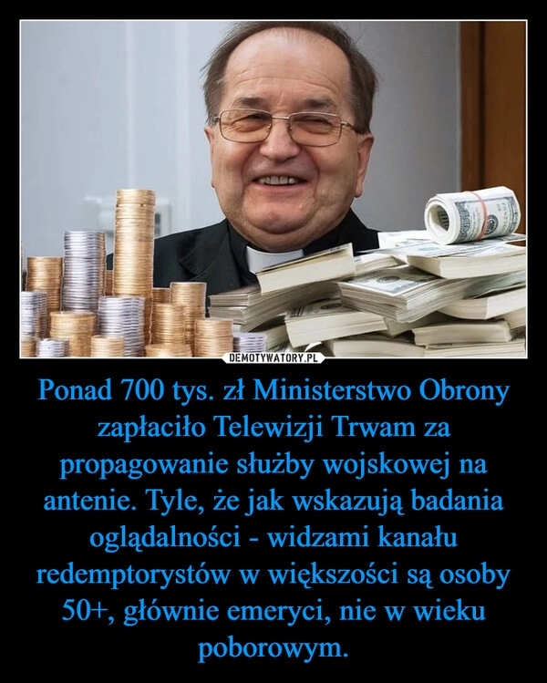 
    Ponad 700 tys. zł Ministerstwo Obrony zapłaciło Telewizji Trwam za propagowanie służby wojskowej na antenie. Tyle, że jak wskazują badania oglądalności - widzami kanału redemptorystów w większości są osoby 50+, głównie emeryci, nie w wieku poborowym.