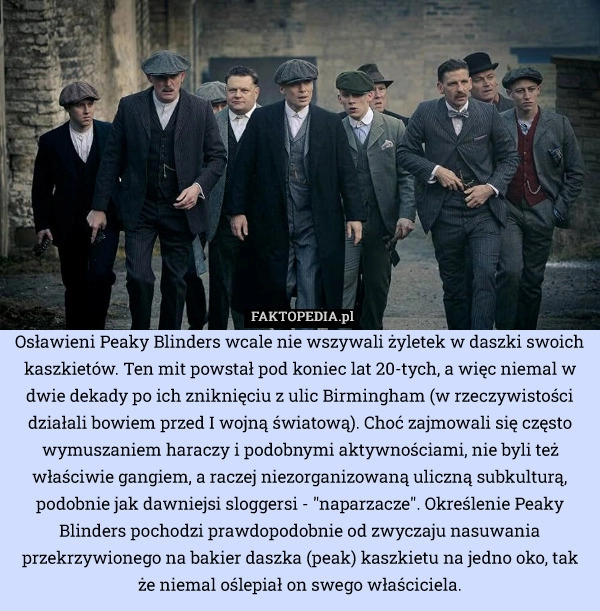 
    Osławieni Peaky Blinders wcale nie wszywali żyletek w daszki swoich kaszkietów.