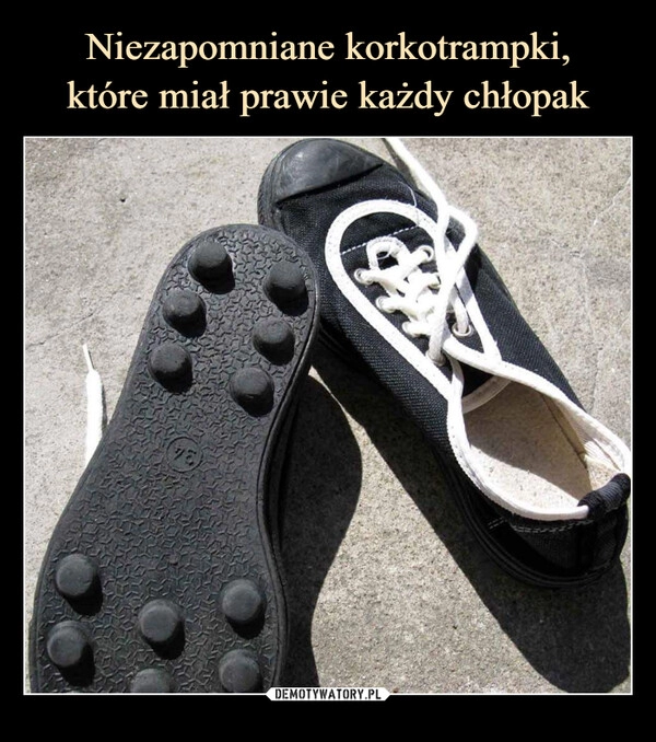 
    Niezapomniane korkotrampki,
które miał prawie każdy chłopak 