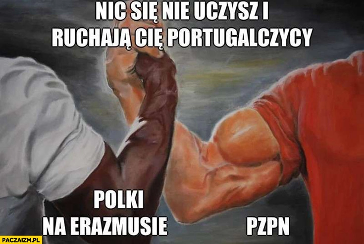 
    Nic się nie uczysz i ruchają cię Portugalczycy Polki na Erazmusie, PZPN