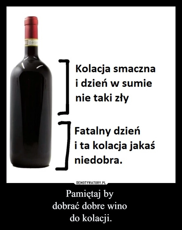 
    Pamiętaj by 
dobrać dobre wino 
do kolacji.