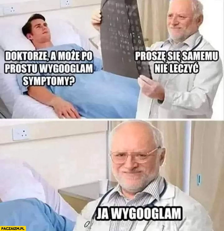 
    Doktorze a może po prostu wygooglam symptomy? Proszę się samemu nie leczyć, ja wygooglam