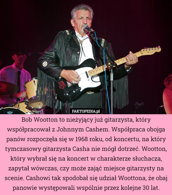 
    
			Bob Wootton to nieżyjący już gitarzysta, który współpracował z Johnnym Cashem.					