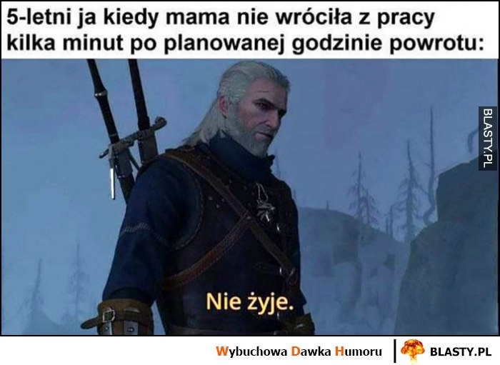 
    5-letni ja kiedy mama nie wróciła z pracy kilka minut po planowanej godzinie powrotu Wiedźmin Geralt: nie żyje