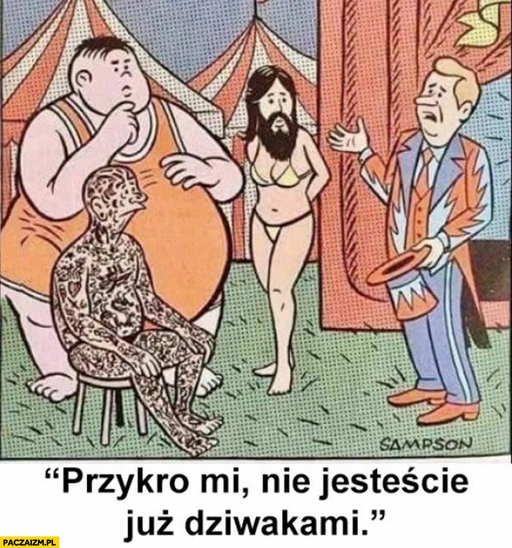 
    Przykro mi nie jesteście już dziwakami w cyrku