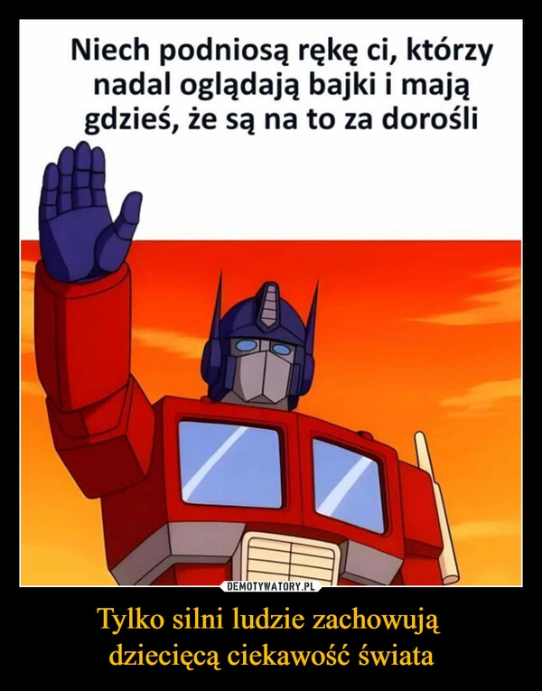 
    Tylko silni ludzie zachowują 
dziecięcą ciekawość świata