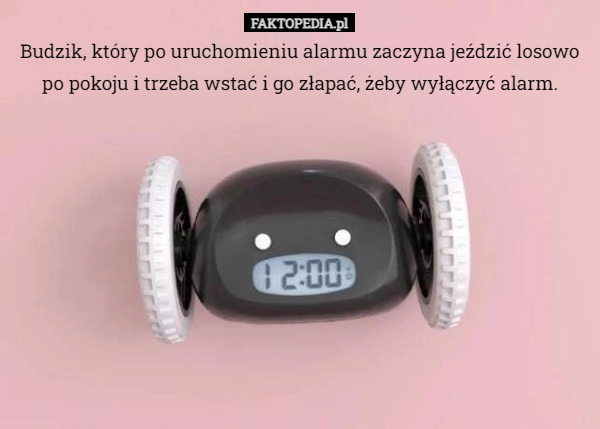 
    Budzik, który po uruchomieniu alarmu zaczyna jeździć losowo po pokoju i