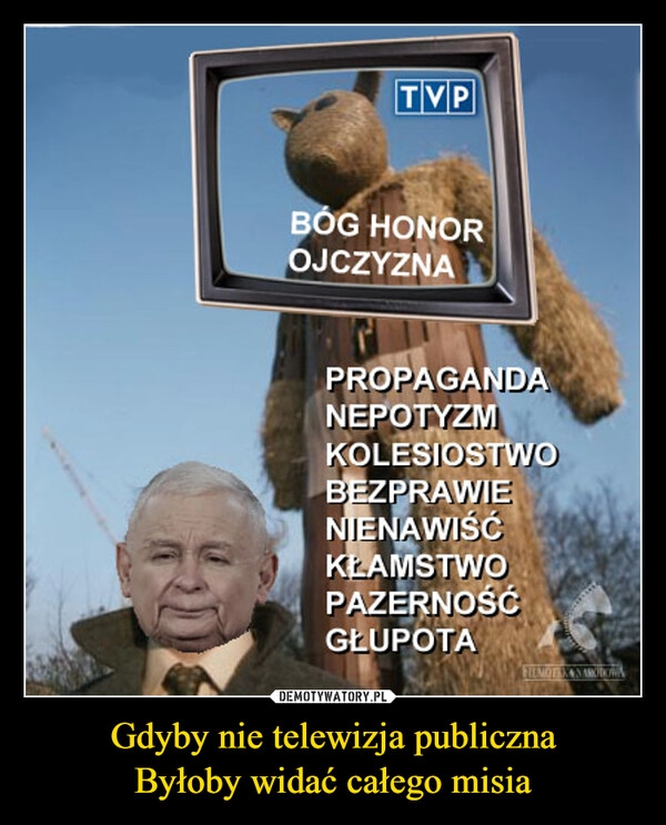 
    Gdyby nie telewizja publiczna
Byłoby widać całego misia 