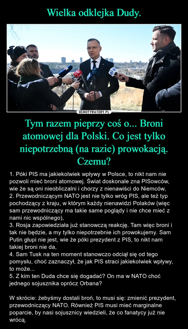 
    Wielka odklejka Dudy. Tym razem pieprzy coś o... Broni atomowej dla Polski. Co jest tylko niepotrzebną (na razie) prowokacją. Czemu?