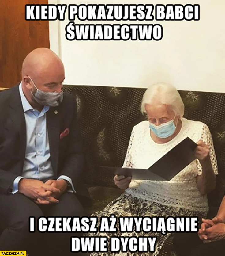 
    Kiedy pokazujesz babci świadectwo i czekasz aż wyciągnie dwie dychy