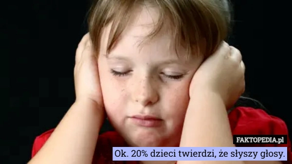 
    Ok. 20% dzieci twierdzi, że słyszy głosy.