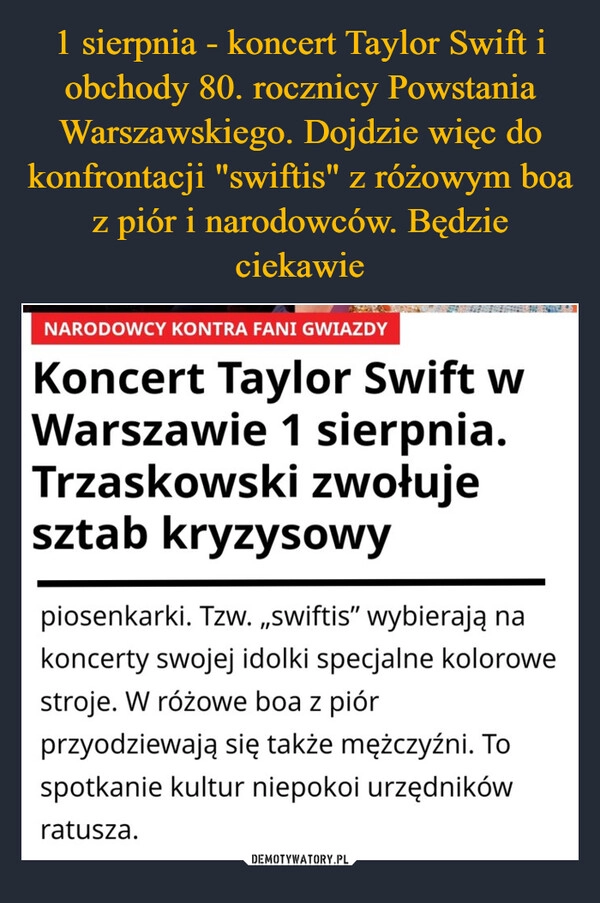 
    1 sierpnia - koncert Taylor Swift i obchody 80. rocznicy Powstania Warszawskiego. Dojdzie więc do konfrontacji "swiftis" z różowym boa z piór i narodowców. Będzie ciekawie