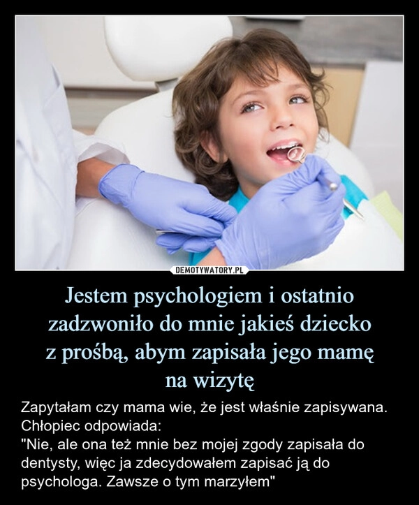 
    Jestem psychologiem i ostatnio zadzwoniło do mnie jakieś dziecko
z prośbą, abym zapisała jego mamę
na wizytę