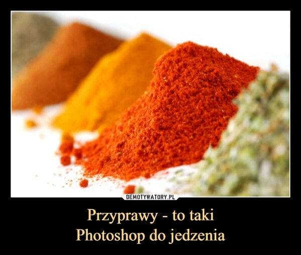 
    Przyprawy - to taki
Photoshop do jedzenia