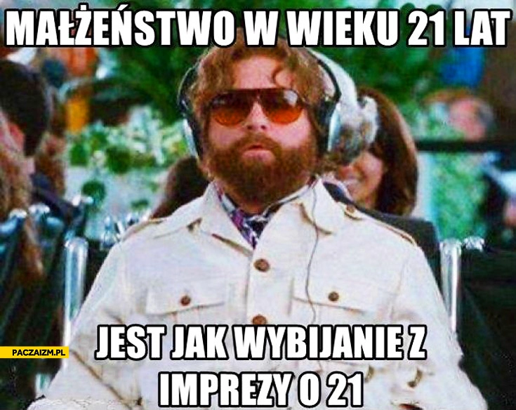 
    Małżeństwo w wieku 21 lat jest jak wybijanie z imprezy o 21