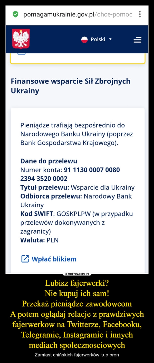 
    
Lubisz fajerwerki?
Nie kupuj ich sam!
Przekaż pieniądze zawodowcom
A potem oglądaj relacje z prawdziwych fajerwerkow na Twitterze, Facebooku, Telegramie, Instagramie i innych mediach spolecznosciowych 