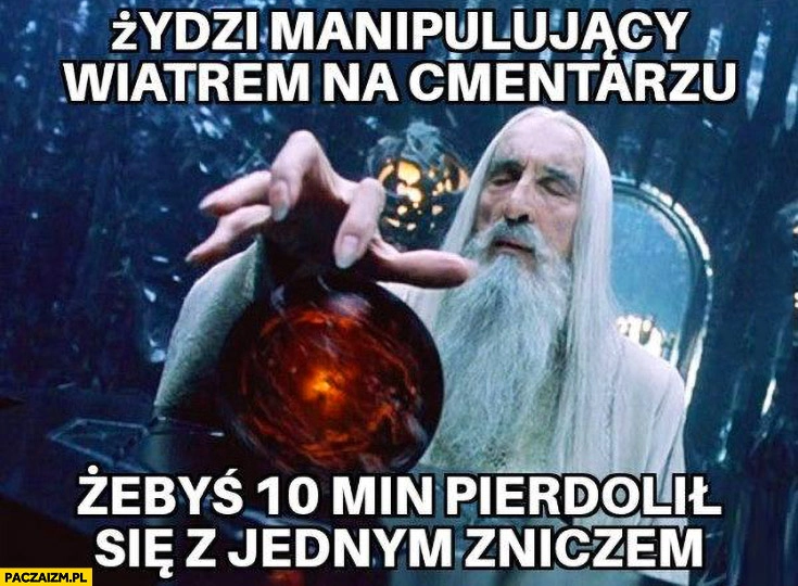 
    Żydzi manipulujący wiatrem na cmentarzu żebyś 10 min pierdzielił się z jednym zniczem