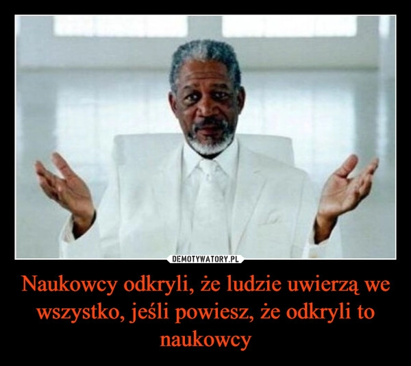 
    Naukowcy odkryli, że ludzie uwierzą we wszystko, jeśli powiesz, że odkryli to naukowcy