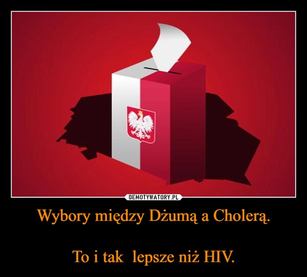 
    Wybory między Dżumą a Cholerą.

To i tak  lepsze niż HIV.