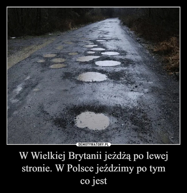 
    W Wielkiej Brytanii jeżdżą po lewej stronie. W Polsce jeździmy po tym
co jest