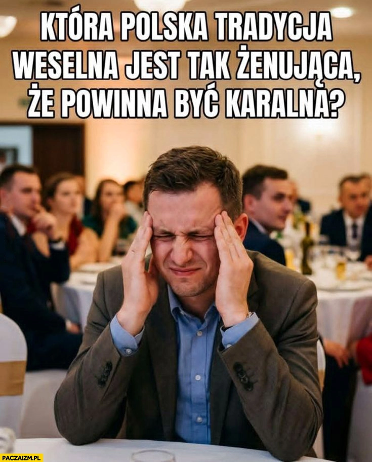 
    Która polska tradycja weselna jest tak żenująca, że powinna być karalna?