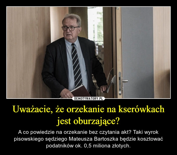 
    Uważacie, że orzekanie na kserówkach jest oburzające?