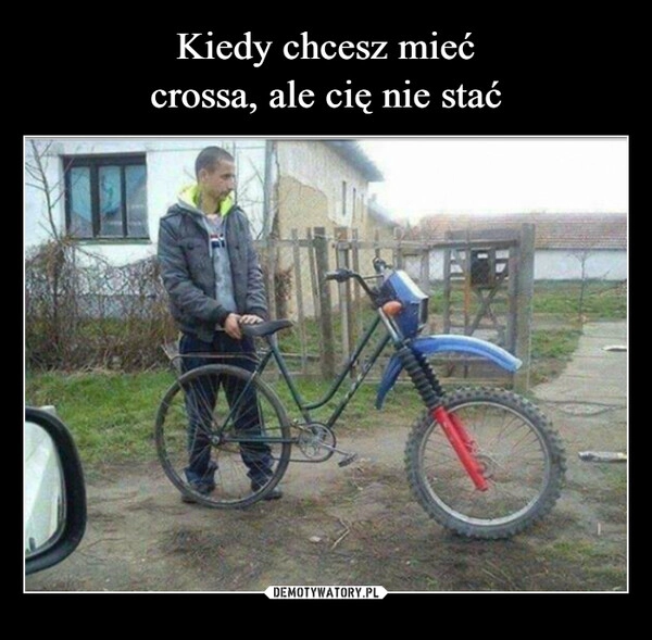 
    Kiedy chcesz mieć
crossa, ale cię nie stać