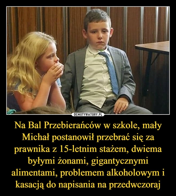 
    Na Bal Przebierańców w szkole, mały Michał postanowił przebrać się za prawnika z 15-letnim stażem, dwiema byłymi żonami, gigantycznymi alimentami, problemem alkoholowym i kasacją do napisania na przedwczoraj 