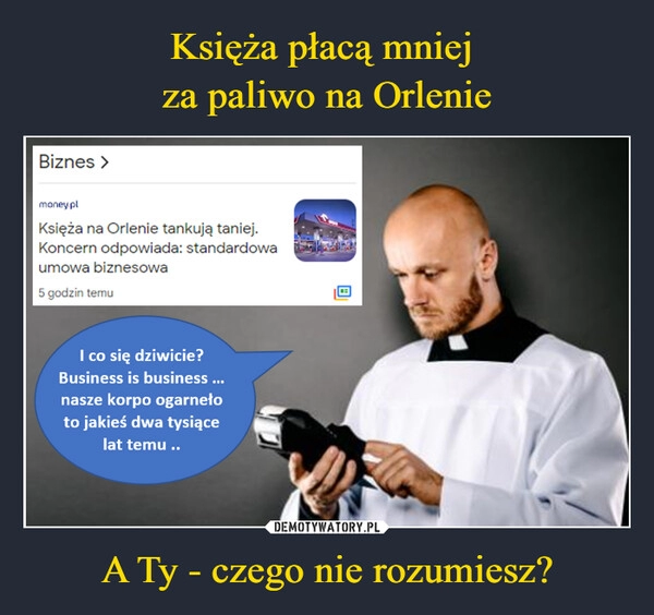 
    
Księża płacą mniej
za paliwo na Orlenie A Ty - czego nie rozumiesz? 