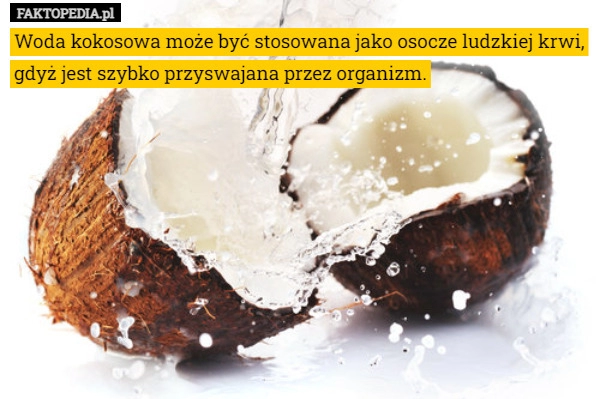 
    
			Woda kokosowa może być stosowana jako osocze ludzkiej krwi, gdyż jest szybko					