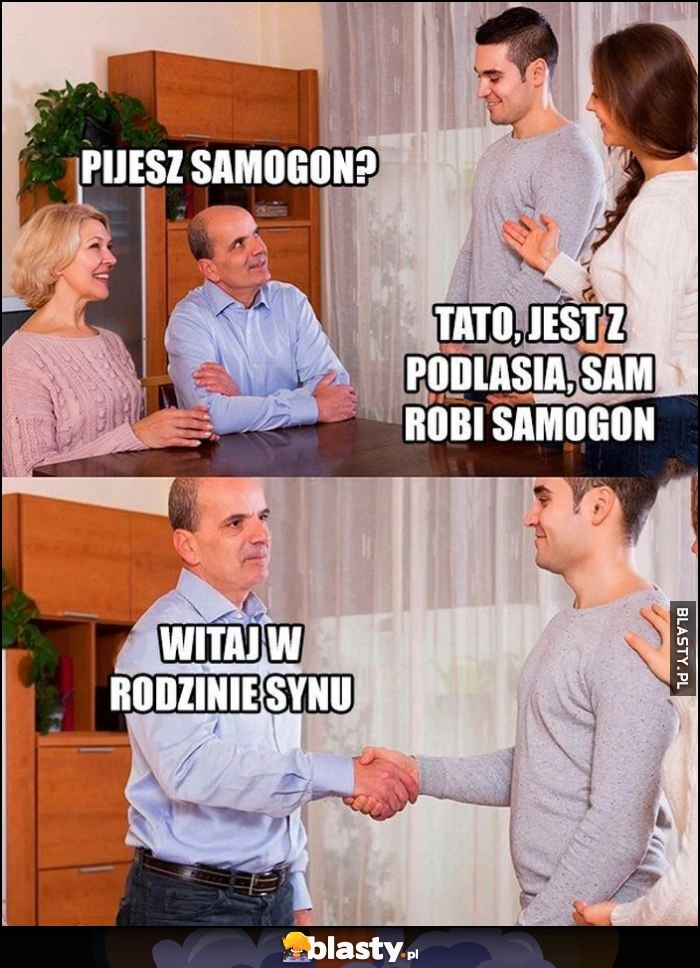 
    Ojciec do chłopaka córki: pijesz samogon? Tato, jest z Podlasia, sam robi samogon, witaj w rodzinie synu