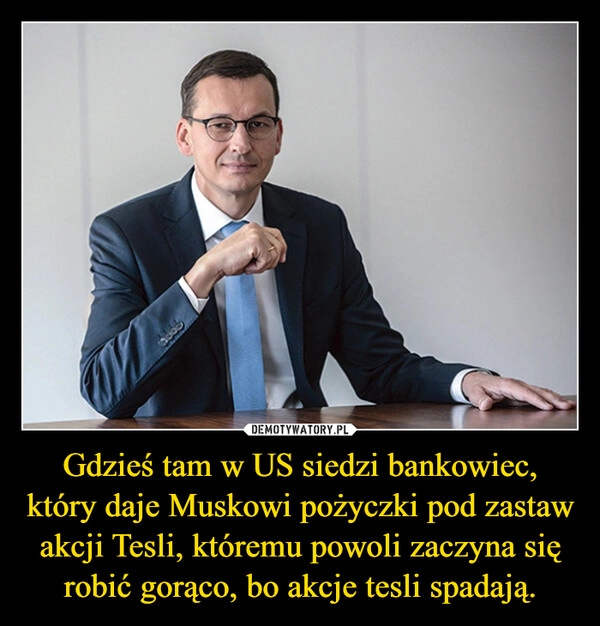 
    Gdzieś tam w US siedzi bankowiec, który daje Muskowi pożyczki pod zastaw akcji Tesli, któremu powoli zaczyna się robić gorąco, bo akcje tesli spadają.