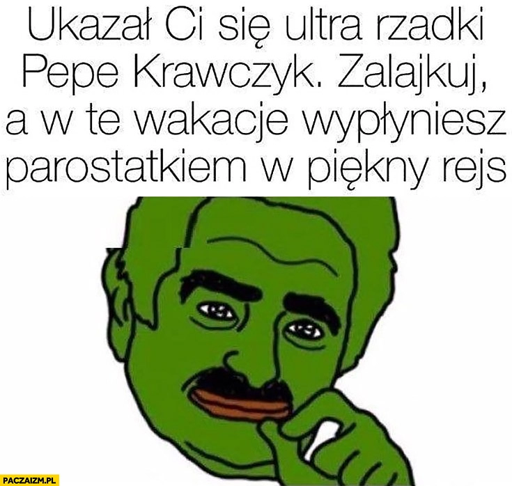 
    Ukazał Ci się ultra rzadki Pepe Krawczyk zalajkuj a w te wakacje wypłyniesz parostatkiem w piękny rejs