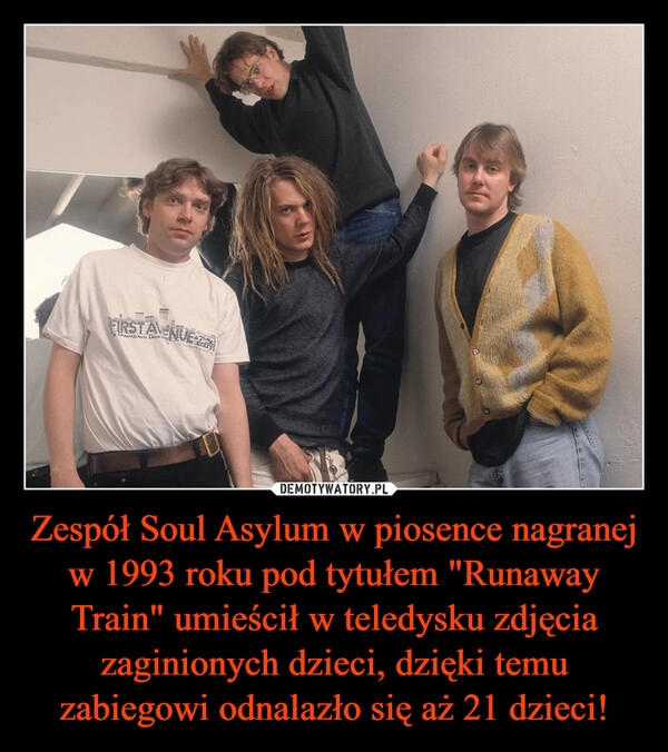 
    Zespół Soul Asylum w piosence nagranej w 1993 roku pod tytułem "Runaway Train" umieścił w teledysku zdjęcia zaginionych dzieci, dzięki temu zabiegowi odnalazło się aż 21 dzieci!