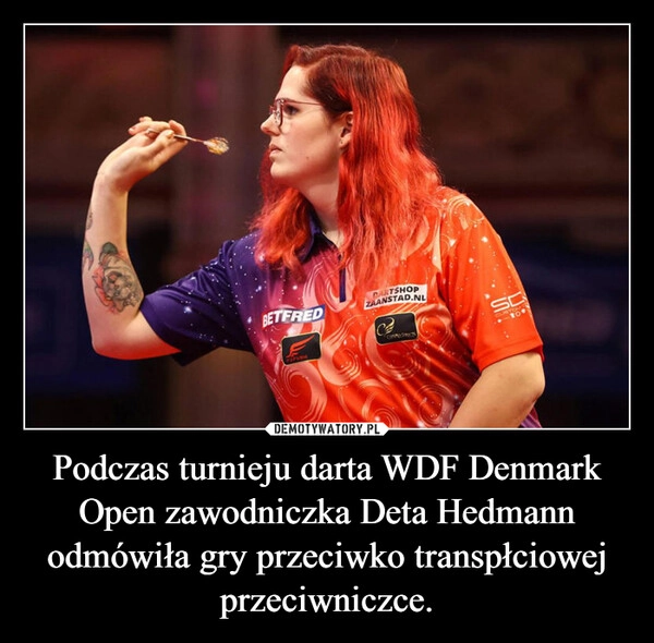 
    Podczas turnieju darta WDF Denmark Open zawodniczka Deta Hedmann odmówiła gry przeciwko transpłciowej przeciwniczce.