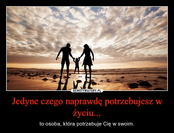 
    Jedyne czego naprawdę potrzebujesz w życiu...