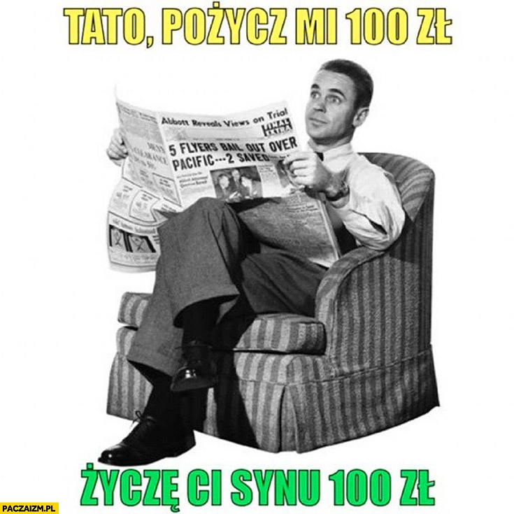 
    Tato pożycz mi sto złotych życzę Ci synu 100 złotych